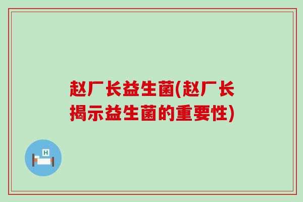 赵厂长益生菌(赵厂长揭示益生菌的重要性)