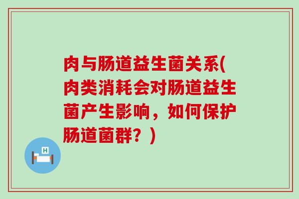肉与肠道益生菌关系(肉类消耗会对肠道益生菌产生影响，如何保护肠道菌群？)