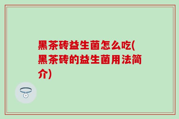黑茶砖益生菌怎么吃(黑茶砖的益生菌用法简介)