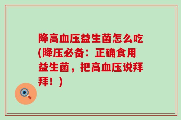 降高血压益生菌怎么吃(降压必备：正确食用益生菌，把高血压说拜拜！)