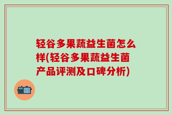 轻谷多果蔬益生菌怎么样(轻谷多果蔬益生菌产品评测及口碑分析)