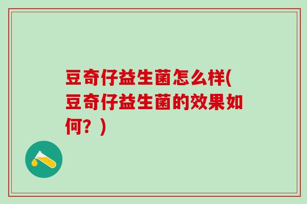 豆奇仔益生菌怎么样(豆奇仔益生菌的效果如何？)