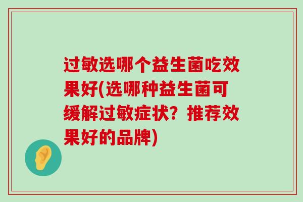 过敏选哪个益生菌吃效果好(选哪种益生菌可缓解过敏症状？推荐效果好的品牌)