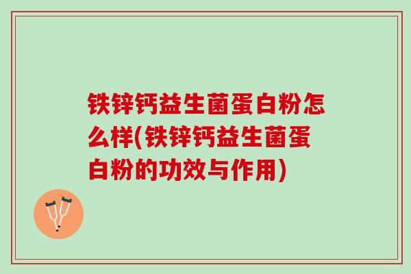 铁锌钙益生菌蛋白粉怎么样(铁锌钙益生菌蛋白粉的功效与作用)