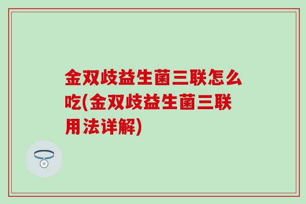 金双歧益生菌三联怎么吃(金双歧益生菌三联用法详解)