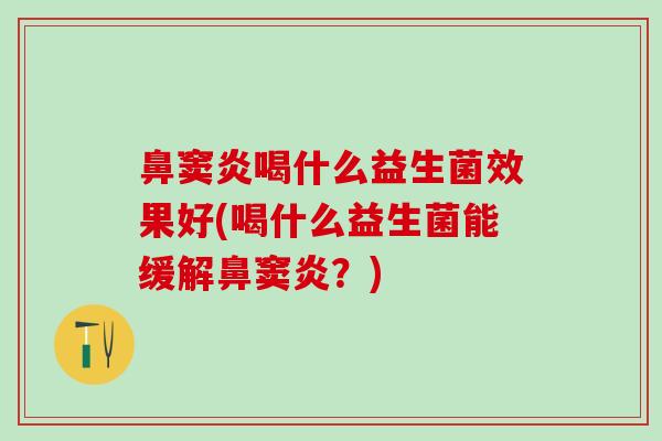 鼻窦炎喝什么益生菌效果好(喝什么益生菌能缓解鼻窦炎？)