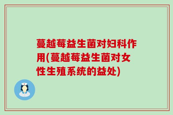 蔓越莓益生菌对妇科作用(蔓越莓益生菌对女性生殖系统的益处)