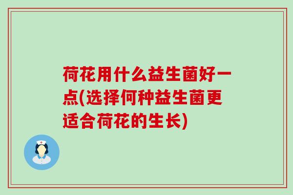 荷花用什么益生菌好一点(选择何种益生菌更适合荷花的生长)