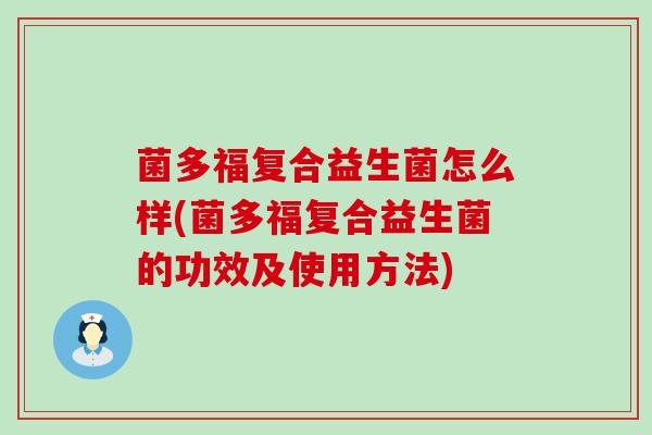 菌多福复合益生菌怎么样(菌多福复合益生菌的功效及使用方法)