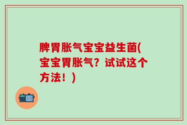 脾胃胀气宝宝益生菌(宝宝胃胀气？试试这个方法！)