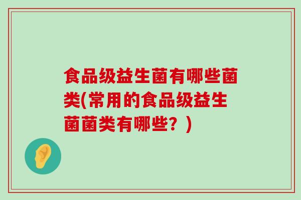 食品级益生菌有哪些菌类(常用的食品级益生菌菌类有哪些？)
