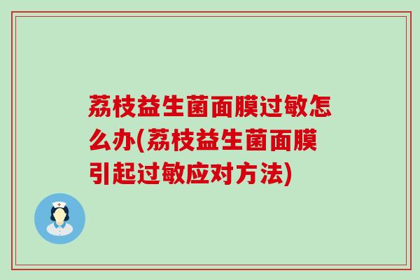 荔枝益生菌面膜过敏怎么办(荔枝益生菌面膜引起过敏应对方法)
