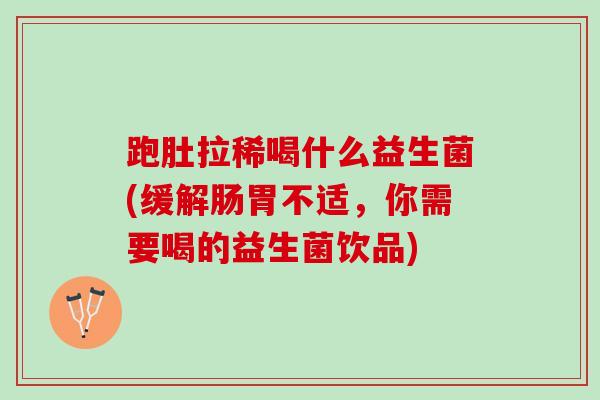 跑肚拉稀喝什么益生菌(缓解肠胃不适，你需要喝的益生菌饮品)