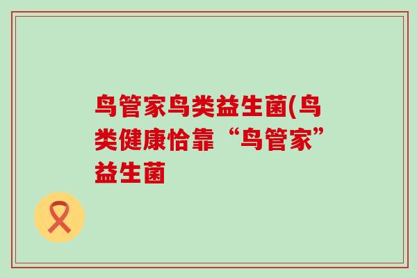 鸟管家鸟类益生菌(鸟类健康恰靠“鸟管家”益生菌