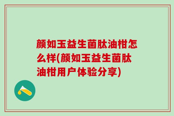颜如玉益生菌肽油柑怎么样(颜如玉益生菌肽油柑用户体验分享)