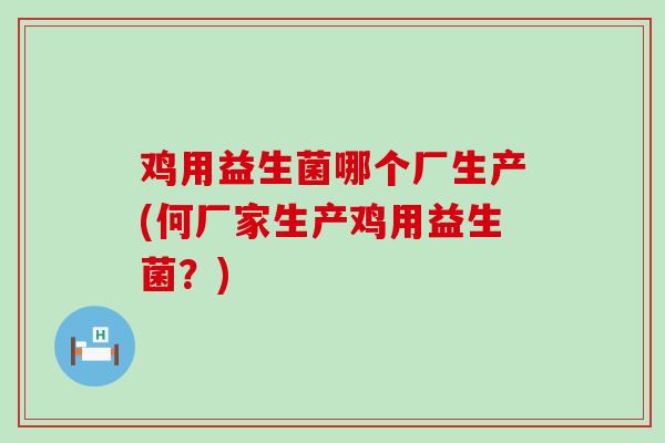鸡用益生菌哪个厂生产(何厂家生产鸡用益生菌？)
