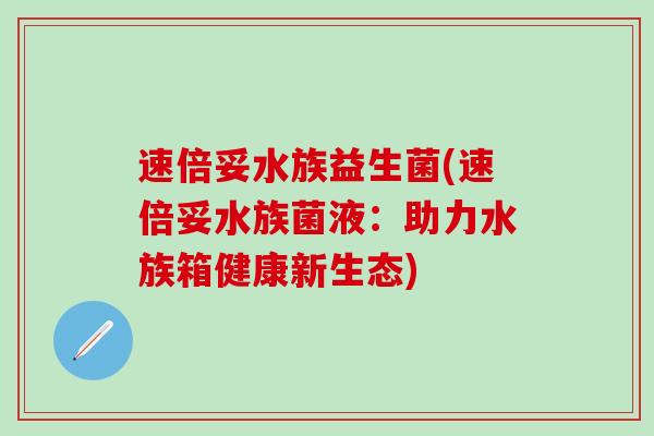 速倍妥水族益生菌(速倍妥水族菌液：助力水族箱健康新生态)