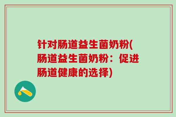 针对肠道益生菌奶粉(肠道益生菌奶粉：促进肠道健康的选择)