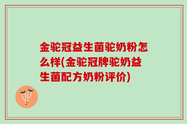 金驼冠益生菌驼奶粉怎么样(金驼冠牌驼奶益生菌配方奶粉评价)
