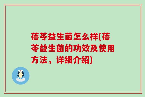 蓓苓益生菌怎么样(蓓苓益生菌的功效及使用方法，详细介绍)