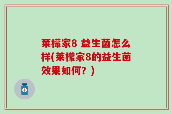 莱檬家8 益生菌怎么样(莱檬家8的益生菌效果如何？)