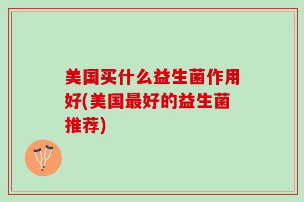 美国买什么益生菌作用好(美国最好的益生菌推荐)