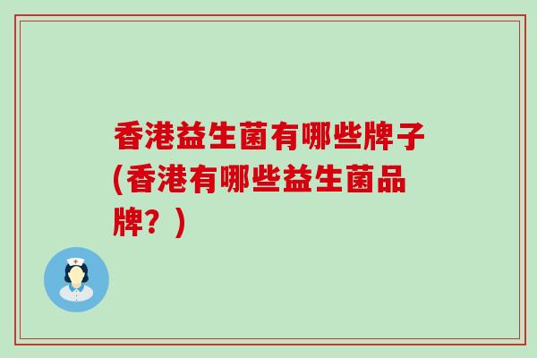 香港益生菌有哪些牌子(香港有哪些益生菌品牌？)