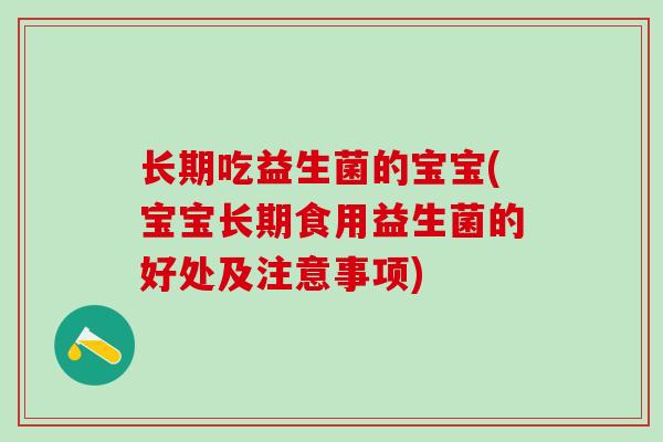 长期吃益生菌的宝宝(宝宝长期食用益生菌的好处及注意事项)