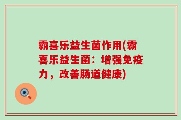 霸喜乐益生菌作用(霸喜乐益生菌：增强免疫力，改善肠道健康)