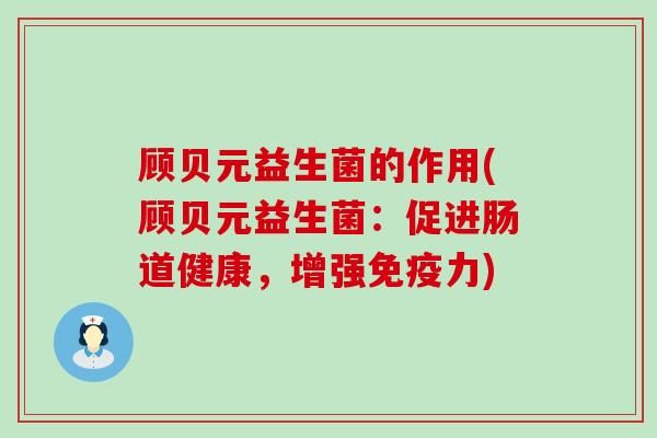 顾贝元益生菌的作用(顾贝元益生菌：促进肠道健康，增强免疫力)