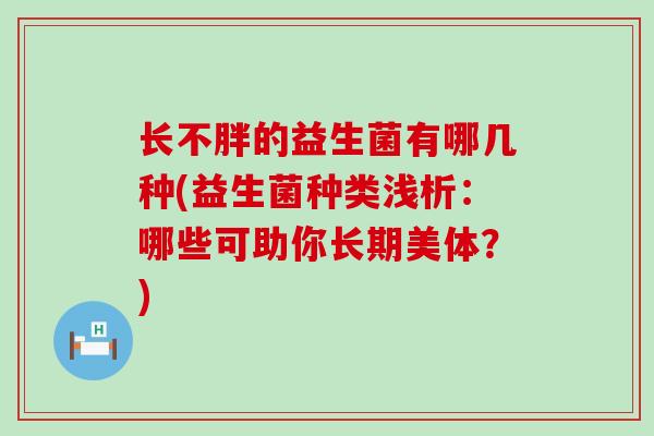 长不胖的益生菌有哪几种(益生菌种类浅析：哪些可助你长期美体？)