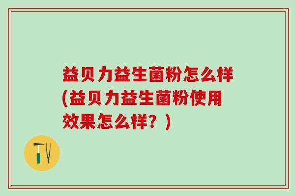 益贝力益生菌粉怎么样(益贝力益生菌粉使用效果怎么样？)