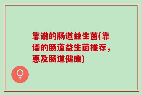 靠谱的肠道益生菌(靠谱的肠道益生菌推荐，惠及肠道健康)