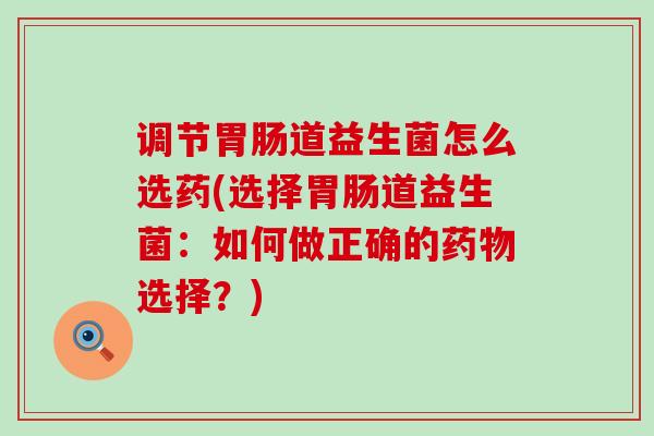 调节胃肠道益生菌怎么选药(选择胃肠道益生菌：如何做正确的药物选择？)