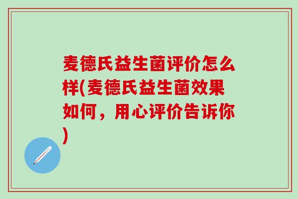 麦德氏益生菌评价怎么样(麦德氏益生菌效果如何，用心评价告诉你)
