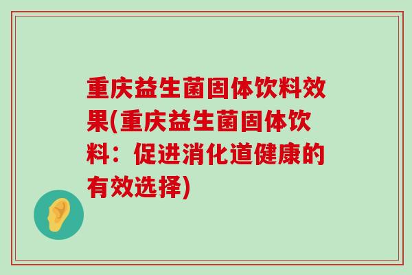 重庆益生菌固体饮料效果(重庆益生菌固体饮料：促进消化道健康的有效选择)