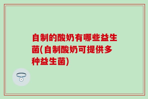 自制的酸奶有哪些益生菌(自制酸奶可提供多种益生菌)