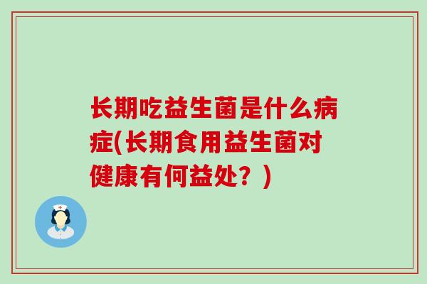 长期吃益生菌是什么病症(长期食用益生菌对健康有何益处？)