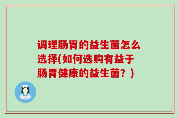 调理肠胃的益生菌怎么选择(如何选购有益于肠胃健康的益生菌？)