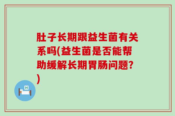 肚子长期跟益生菌有关系吗(益生菌是否能帮助缓解长期胃肠问题？)
