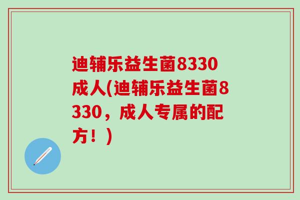 迪辅乐益生菌8330成人(迪辅乐益生菌8330，成人专属的配方！)