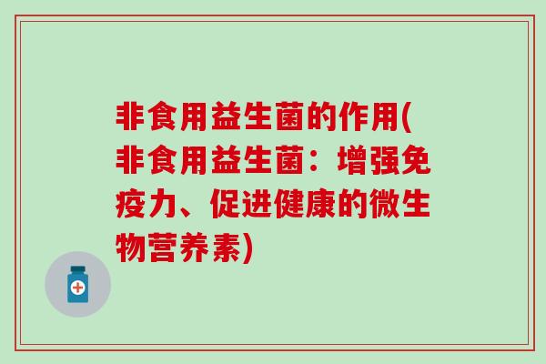 非食用益生菌的作用(非食用益生菌：增强免疫力、促进健康的微生物营养素)
