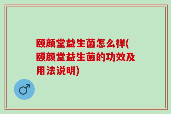 颐颜堂益生菌怎么样(颐颜堂益生菌的功效及用法说明)