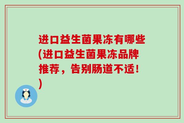 进口益生菌果冻有哪些(进口益生菌果冻品牌推荐，告别肠道不适！)