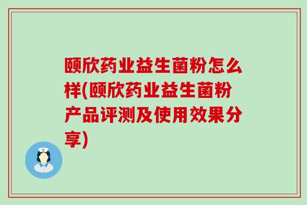 颐欣药业益生菌粉怎么样(颐欣药业益生菌粉产品评测及使用效果分享)