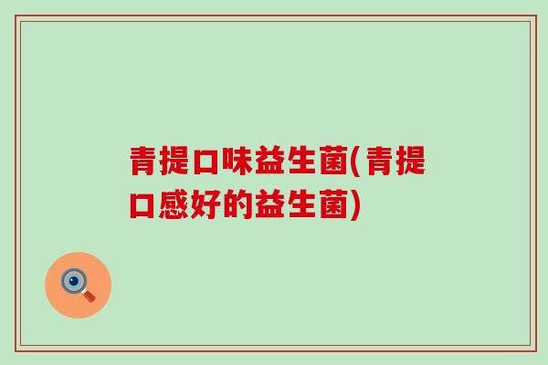 青提口味益生菌(青提口感好的益生菌)