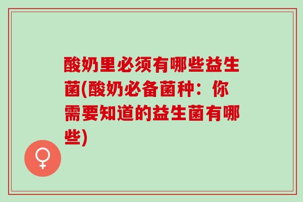 酸奶里必须有哪些益生菌(酸奶必备菌种：你需要知道的益生菌有哪些)