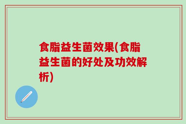 食脂益生菌效果(食脂益生菌的好处及功效解析)