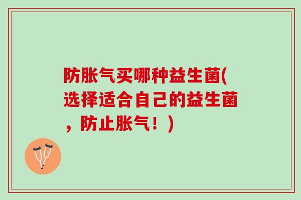 防胀气买哪种益生菌(选择适合自己的益生菌，防止胀气！)
