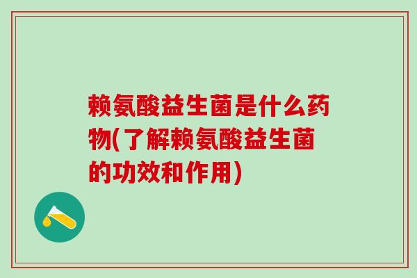 赖氨酸益生菌是什么药物(了解赖氨酸益生菌的功效和作用)